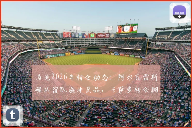 马竞2026年转会动态:阿尔瓦雷斯确认留队成非卖品,卡萨多转会搁浅原因分析