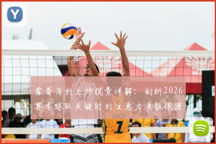 蒙哥马利主帅揽责详解：剖析2026赛季球队关键时刻注意力涣散根源，附提升比赛专注力实用方法