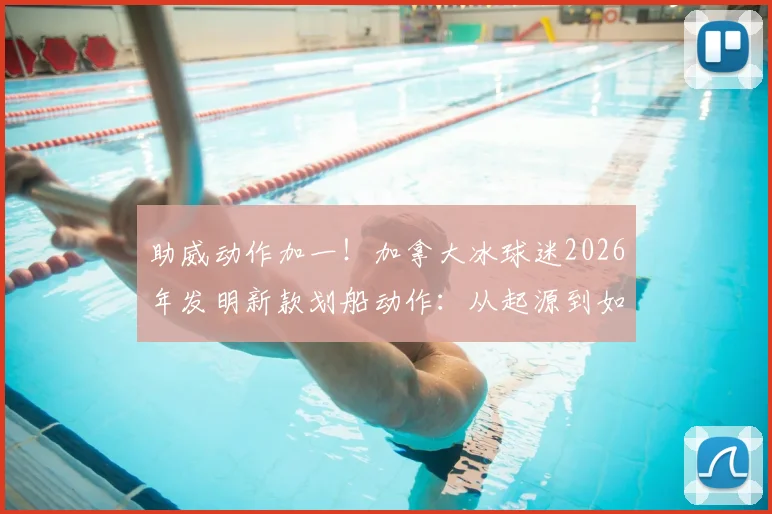助威动作加一！加拿大冰球迷2026年发明新款划船动作：从起源到如何模仿助威全解析