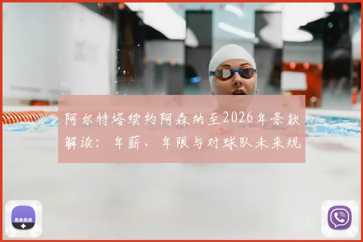 阿尔特塔续约阿森纳至2026年条款解读：年薪、年限与对球队未来规划的影响分析