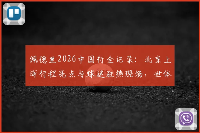 佩德里2026中国行全记录：北京上海行程亮点与球迷狂热现场，世体报道人气盛况