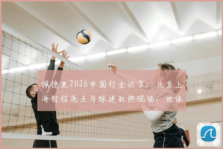 佩德里2026中国行全记录:北京上海行程亮点与球迷狂热现场,世体报道人气盛况