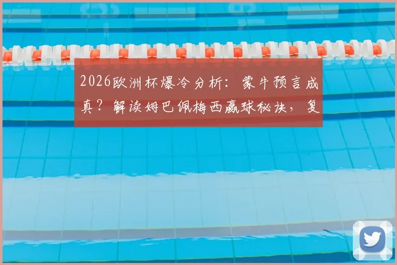 2026欧洲杯爆冷分析：蒙牛预言成真？解读姆巴佩梅西赢球秘诀，复盘亚马尔事件与西班牙出局真相