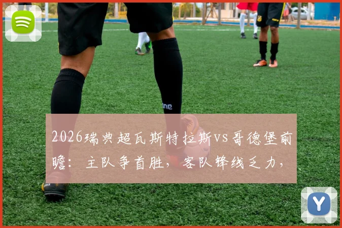 2026瑞典超瓦斯特拉斯vs哥德堡前瞻：主队争首胜，客队锋线乏力，附比分预测与关键球员解析