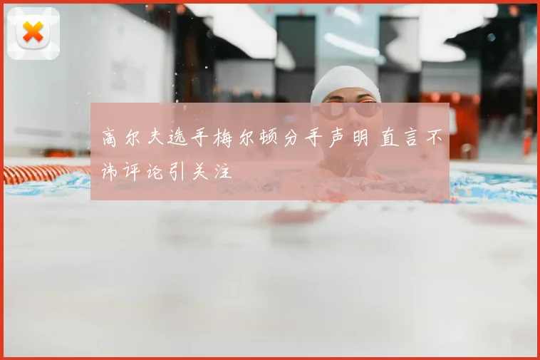高尔夫选手梅尔顿分手声明 直言不讳评论引关注