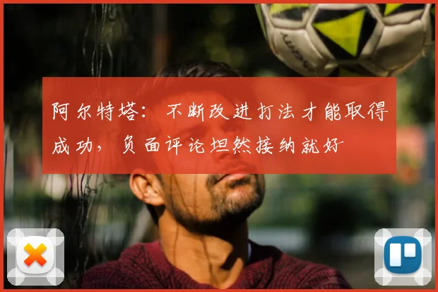 阿尔特塔:不断改进打法才能取得成功,负面评论坦然接纳就好