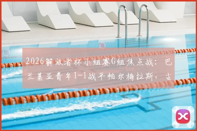 2026解放者杯小组赛G组焦点战：巴兰基亚青年1-1战平帕尔梅拉斯，古铁雷斯点射索萨救主