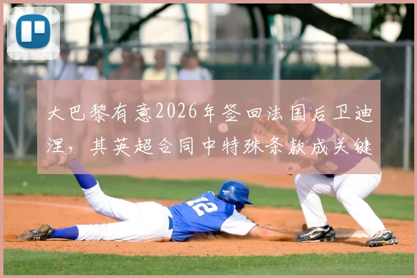 大巴黎有意2026年签回法国后卫迪涅,其英超合同中特殊条款成关键