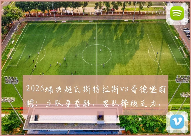 2026瑞典超瓦斯特拉斯vs哥德堡前瞻：主队争首胜，客队锋线乏力，附比分预测与关键球员解析
