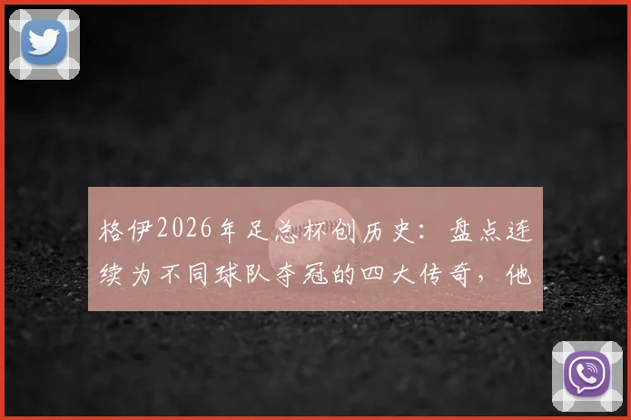 格伊2026年足总杯创历史：盘点连续为不同球队夺冠的四大传奇，他换了哪两家俱乐部？