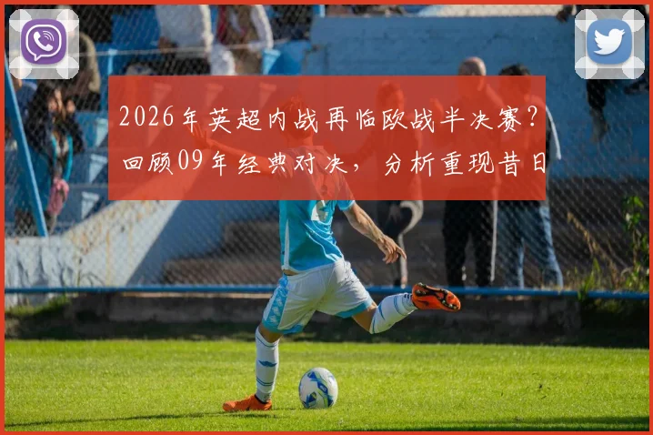 2026年英超内战再临欧战半决赛？回顾09年经典对决，分析重现昔日辉煌的可能性